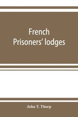 French prisoners' lodges. A brief account of twenty-six lodges and chapters of freemasons, established and conducted by French prisoners of war in England and elsewhere, between 1756 and 1814. 1