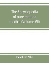 bokomslag The encyclopedia of pure materia medica; a record of the positive effects of drugs upon the healthy human organism (Volume VII)