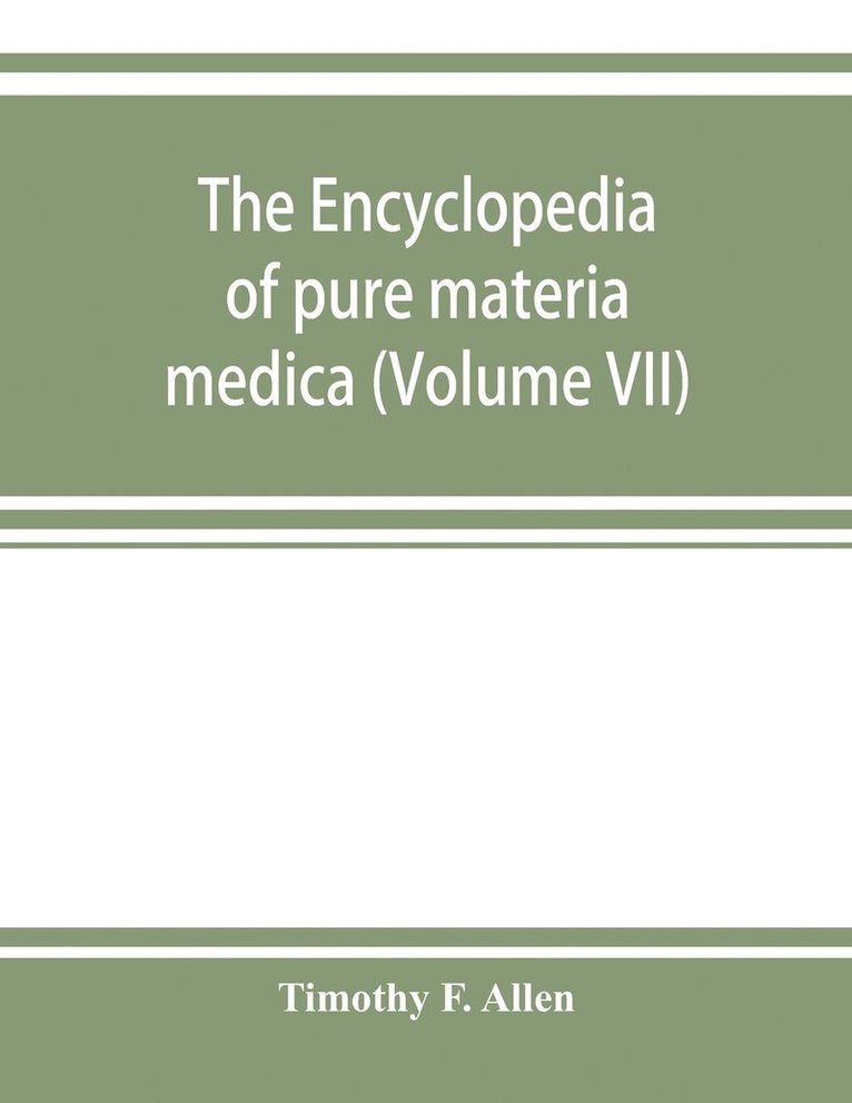 The encyclopedia of pure materia medica; a record of the positive effects of drugs upon the healthy human organism (Volume VII) 1