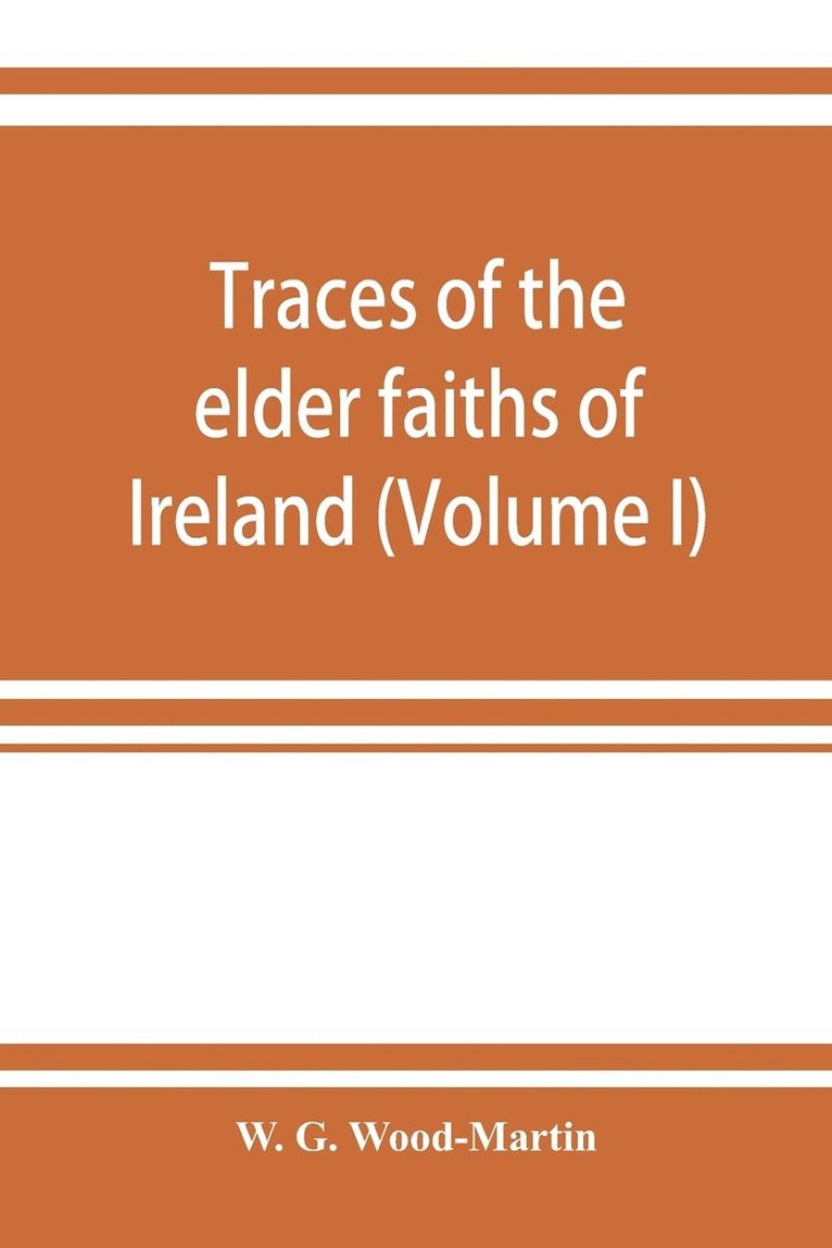 W G Wood-Martin, W. G. Wood-Martin - Traces of the elder faiths of Ireland; a folklore sketch; a handbook of Irish pre-Christian traditions (Volume I), Häftad