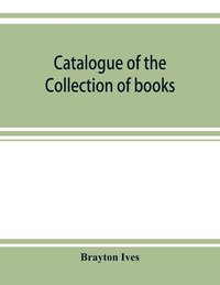 bokomslag Catalogue of the collection of books and manuscripts belonging to Mr. Brayton Ives of New-York