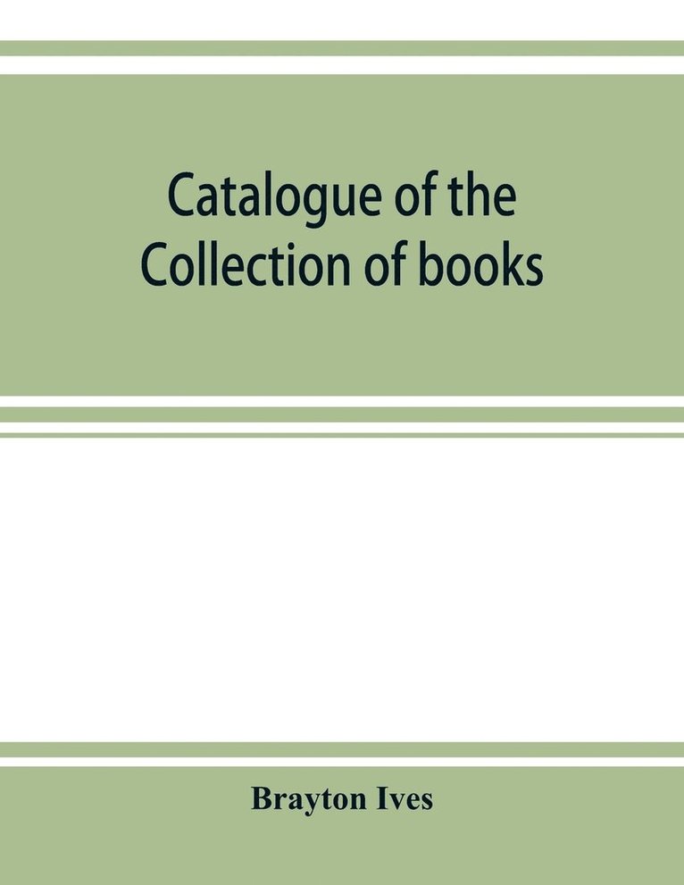 Catalogue of the collection of books and manuscripts belonging to Mr. Brayton Ives of New-York 1