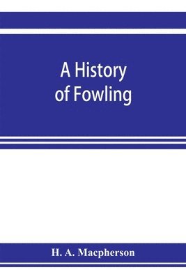 bokomslag A history of fowling, being an account of the many curious devices by which wild birds are or have been captured in different parts of the world