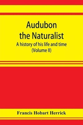 Audubon the naturalist; a history of his life and time (Volume II)
