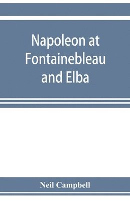 Napoleon at Fontainebleau and Elba; being a journal of occurrences in 1814-1815 1