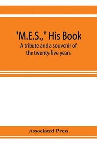 bokomslag M.E.S., his book, a tribute and a souvenir of the twenty-five years, 1893-1918, of the service of Melville E. Stone as general manager of the Associated Press