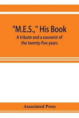M.E.S., his book, a tribute and a souvenir of the twenty-five years, 1893-1918, of the service of Melville E. Stone as general manager of the Associated Press 1