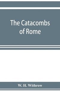 bokomslag The catacombs of Rome, and their testimony relative to primitive Christianity