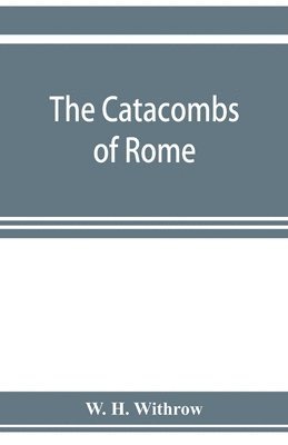 bokomslag The catacombs of Rome, and their testimony relative to primitive Christianity