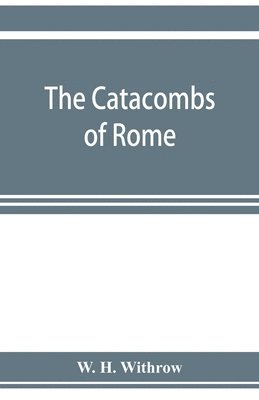 W H Withrow, W. H. Withrow - catacombs of Rome, and their testimony relative to primitive Christianity, Häftad