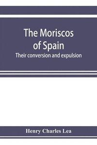 bokomslag The Moriscos of Spain; their conversion and expulsion