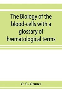 bokomslag The biology of the blood-cells with a glossary of haematological terms