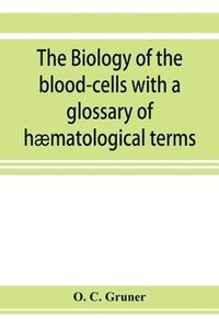 bokomslag The biology of the blood-cells with a glossary of hmatological terms