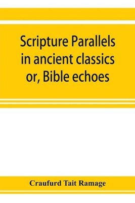 Craufurd Tait Ramage - Scripture parallels in ancient classics; or, Bible echoes, Häftad