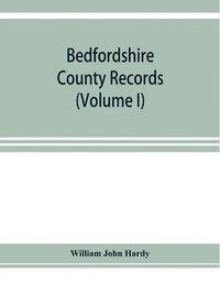 bokomslag Bedfordshire County records. Notes and extracts from the county records Comprised in the Quarter Sessions Rolls from 1714 to 1832. (Volume I)