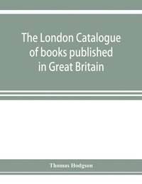 bokomslag The London catalogue of books published in Great Britain. With their sizes, prices, and publishers' names. 1816 to 1851