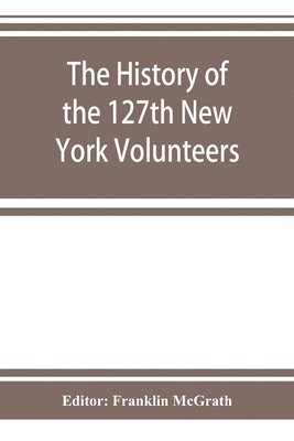 bokomslag The history of the 127th New York Volunteers, &quot;Monitors,&quot; in the war for the preservation of the union - September 8th, 1862, June 30th, 1865