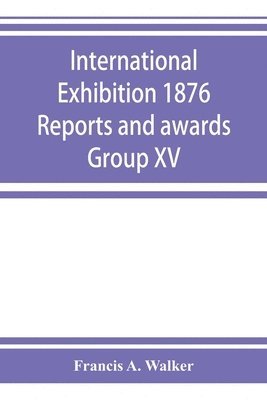 Francis A Walker, Francis A. Walker - International Exhibition 1876 Reports and awards Group XV, Häftad