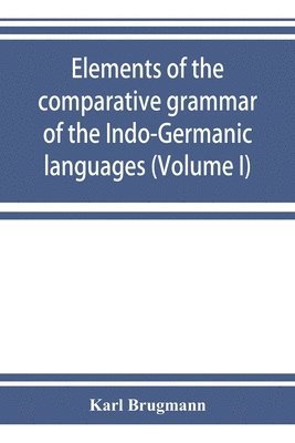 bokomslag Elements of the comparative grammar of the Indo-Germanic languages. A concise exposition of the history of Sanskrit, Old Iranian (Avestic and Old Persian) Old Armenian, Old Greek, Latin,