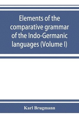 bokomslag Elements of the comparative grammar of the Indo-Germanic languages. A concise exposition of the history of Sanskrit, Old Iranian (Avestic and Old Persian) Old Armenian, Old Greek, Latin, Umbrian-Sa...