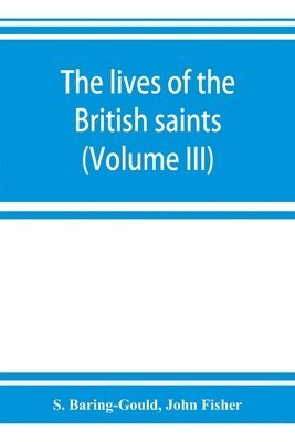 lives of the British saints; the saints of Wales and Cornwall and such Irish saints as have dedications in Britain (Volume III)