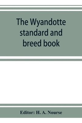 bokomslag The Wyandotte standard and breed book; a complete description of all varieties of Wyandottes, with the text in full from the latest (1915) rev. ed. of the American standard of perfection, as it