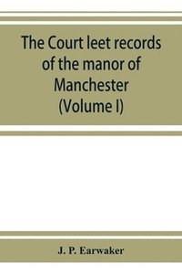 bokomslag The Court leet records of the manor of Manchester, from the year 1552 to the year 1686, and from the year 1731 to the year 1846 (Volume I)