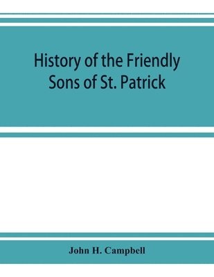 bokomslag History of the Friendly Sons of St. Patrick and of the Hibernian Society for the Relief of Emigrants from Ireland