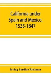 bokomslag California under Spain and Mexico, 1535-1847; a contribution toward the history of the Pacific coast of the United States, based on original sources (chiefly manuscript) in the Spanish and Mexican