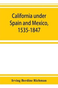 bokomslag California under Spain and Mexico, 1535-1847; a contribution toward the history of the Pacific coast of the United States, based on original sources (chiefly manuscript) in the Spanish and Mexican ...