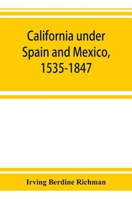 bokomslag California under Spain and Mexico, 1535-1847; a contribution toward the history of the Pacific coast of the United States, based on original sources (chiefly manuscript) in the Spanish and Mexican ...