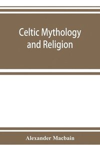 bokomslag Celtic mythology and religion, with chapters upon Druid circles and Celtic burial