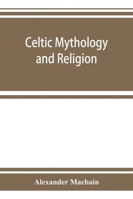 Alexander Macbain - Celtic mythology and religion, with chapters upon Druid circles and Celtic burial, Häftad