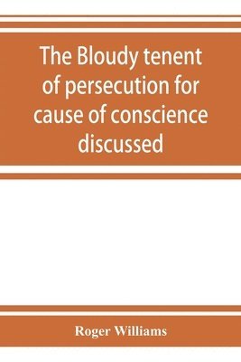 The bloudy tenent of persecution for cause of conscience discussed 1