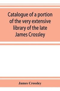 bokomslag Catalogue of a portion of the very extensive library of the late James Crossley