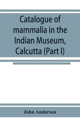 John Anderson - Catalogue of mammalia in the Indian Museum, Calcutta (Part I) Primates, Prosimiae, Chiroptera, and Insectivora., Häftad