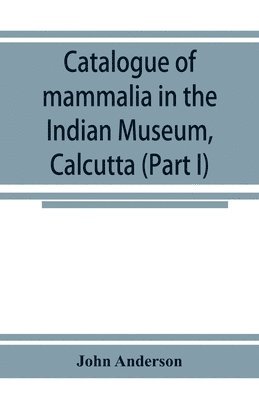 Catalogue of mammalia in the Indian Museum, Calcutta (Part I) Primates, Prosimiae, Chiroptera, and Insectivora. 1