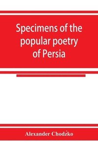 bokomslag Specimens of the popular poetry of Persia, as found in the adventures and improvisations of Kurroglou, the bandit-minstrel of northern Persia and in the songs of the people inhabiting the shores of