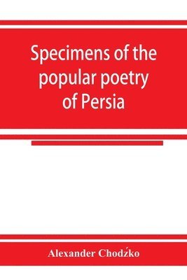 Alexander Chodźko, Alexander Chodz&#769;ko, Alexander Chodz´ko, Alexander Chodz¿ko - Specimens of the popular poetry of Persia, as found in the adventures and improvisations of Kurroglou, the bandit-minstrel of northern Persia and in the songs of the people inhabiting the shores of the Caspian Sea, Häftad