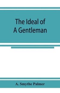 bokomslag The ideal of a gentleman; or, A mirror for gentlefolks, a portrayal in literature from the earliest times