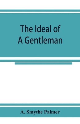 bokomslag The ideal of a gentleman; or, A mirror for gentlefolks, a portrayal in literature from the earliest times