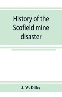 bokomslag History of the Scofield mine disaster. A concise account of the incidents and scenes that took place at Scofield, Utah, May 1, 1900. When mine Number four exploded, killing 200 men