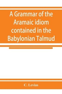 bokomslag A grammar of the Aramaic idiom contained in the Babylonian Talmud, with constant reference to Gaonic literature