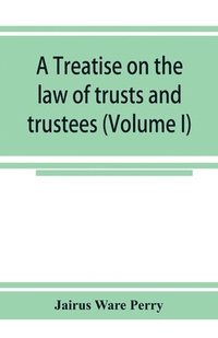 bokomslag A treatise on the law of trusts and trustees (Volume I)