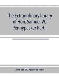 bokomslag The extraordinary library of Hon. Samuel W. Pennypacker Part I