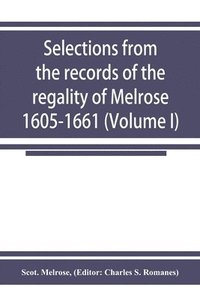 bokomslag Selections from the records of the regality of Melrose 1605-1661 (Volume I)