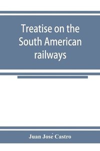 bokomslag Treatise on the South American railways and the great international lines