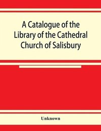 bokomslag A catalogue of the Library of the Cathedral Church of Salisbury