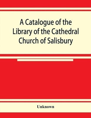 A catalogue of the Library of the Cathedral Church of Salisbury 1