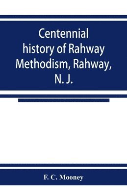 Centennial history of Rahway Methodism, Rahway, N. J. 1